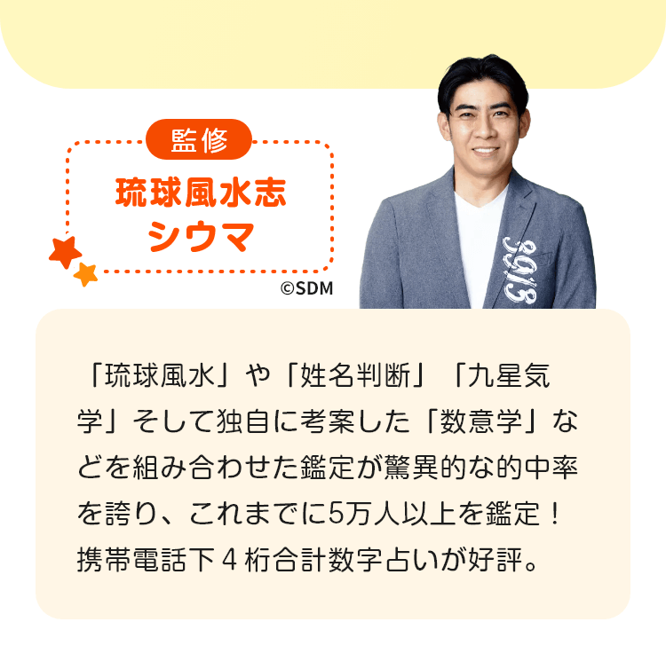 監修:琉球風水志 シウマ、「琉球風水」や「姓名判断」「九星気学」そして独自に考案した「数意学」などを組み合わせた鑑定が驚異的な的中率を誇り、これまでに5万人以上を鑑定！携帯電話下４桁合計数字占いが好評。