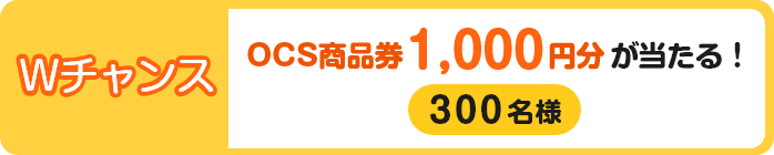 Wチャンス OCS商品券1,000円分が当たる！
