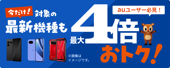 auユーザー必見！今だけ！対象の最新機種も最大4倍おトク！