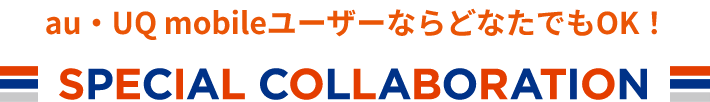 au・UQ mobileユーザーならどなたでもOK！SPECIAL COLLABORATION